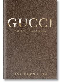 Gucci - В името на моя баща, меки корици - Патриция Гучи - Премиум букс - 9786197419061