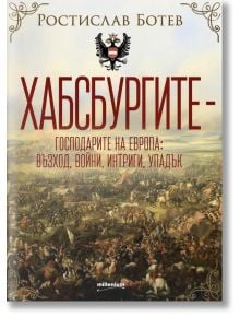 Хабсбургите. Господарите на Европа. Възход, войни, интриги, упадък - Ростислав Ботев - Жена, Мъж - Милениум Пъблишинг - 9789545156373