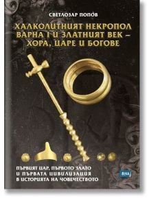 Халколитният некропол Варна I и Златният век - хора, царе и богове - Светлозар Попов - 9786197624267