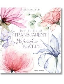 How to Paint Transparent Watercolour Flowers - Olga Koelsch - Жена, Мъж - Search Press - 9781800921474