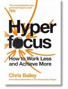 Hyperfocus: How to Work Less And Achieve More - Chris Bailey - Жена, Мъж - Pan Macmillan - 9781509866137