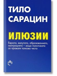 Илюзии: Европа, валутата, образованието, имиграцията - защо политиката се проваля толкова често - Тило Сарацин - Изд.къща Св.Георги Победоносец - 9786197283150