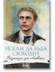 Искам да бъда свободен. Разкази за Левски - Димитър Дишев - Сиела - 9789542822660