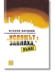 "Ислямът е заплаха." Лъжа! - Франко Кардини - Изток-Запад - 9786190102342