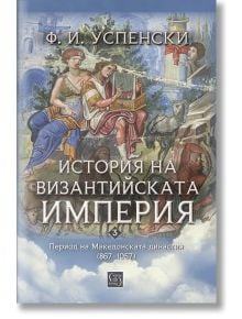 История на Византийската империя. Период на Македонската династия (867–1057) - Фьодор Успенский - 1085518,1085620 - Изток-Зап