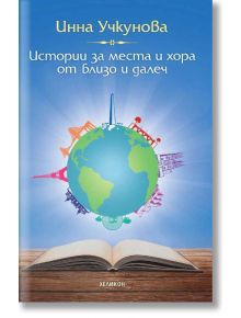 Истории за места и хора от близо и далеч - Инна Учкунова - Хеликон - 9789542984306