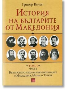 История на българите от Македония, том 1, част 2 - Григор Велев - Изток-Запад - 9786191529971