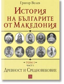 История на българите от Македония, том 1, част 1 - Григор Велев - Изток-Запад - 9786191528912