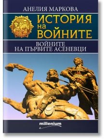 История на войните: Войните на първите Асеневци - Ростислав Ботев - Милениум Пъблишинг - 9789545155529