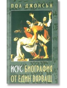 Исус. Биография от един вярващ - Пол Джонсън - Захарий Стоянов - 9789540914688