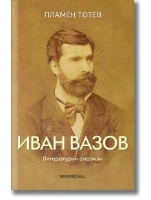 Иван Вазов. Литературни анализи - Пламен Тотев - Момиче, Момче - Книги за всички - 9786199289808