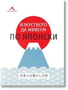 Изкуството да живеем по японски - Колектив - Жена, Мъж - Книгомания - 9786191952496