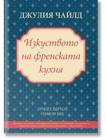 Джулия Чайлд - Изкуството на френската кухня - Джулия Чайлд, Луизет Бертол, Симон Бек - Пергамент Прес - 9789546410900