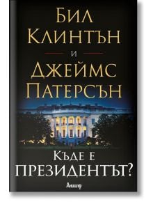 Къде е президентът? - Бил Клинтън, Джеймс Патерсън - Анишър - 9789542722298