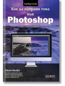 Как да направя това във Photoshop - Скот Келби - АлексСофт - 9789546563248