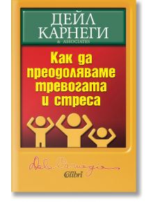 Как да преодоляваме тревогата и стреса - Дейл Карнеги - Колибри - 9789545290635