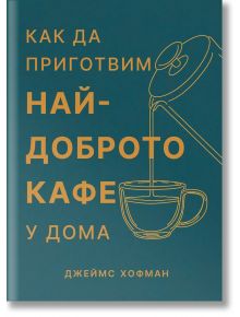 Как да приготвим най-доброто кафе у дома - Джеймс Хофман - Жена, Мъж - 9786199264348