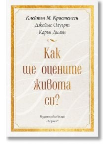 Как ще оцените живота си - Клейтън Кристенсен, Джеймс Олуърт, Карън Дилън - Хермес - 9789542620884