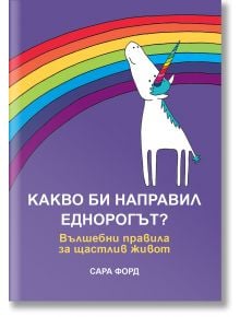 Какво би направил Еднорогът? Вълшебни правила за щастлив живот - Сара Форд - Жена, Мъж, Момиче, Момче - Orange books - 9786191710775