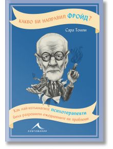 Какво би направил Фройд? Как най-изтъкнатите психотерапевти биха разрешили ежедневните ви проблеми - Сара Томли - 1085518,108