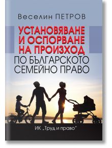 Установяване и оспорване на произход по българското семейно право - Веселин Петров - Труд и право - 9789546083319