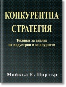 Конкурентна стратегия: Техники за анализ на индустрии и конкуренти - Майкъл Е. Портър - Класика и стил - 9789543270668