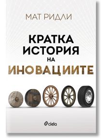 Кратка история на иновациите - Мат Ридли - Сиела - 9789542832744