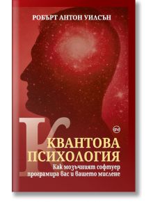 Квантова психология. Как мозъчният софтуер програмира вас и вашето мислене - Робърт Антон Уилсън - Кръг - 9786197350708