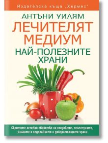 Лечителят Медиум: Най-полезните храни - Антъни Уилям - Хермес - 9789542618201