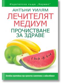 Лечителят медиум: Прочистване за здраве - Антъни Уилям - Хермес - 9789542620761