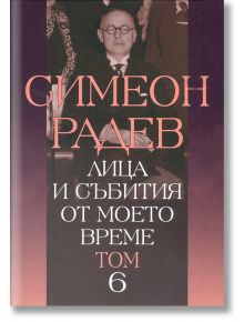 Лица и събития от моето време, том 6 - Симеон Радев - Захарий Стоянов - 9789540910376