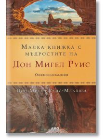 Малка книжка с мъдростите на Дон Мигел Руис - Дон Мигел Руис-Младши - AMG Publishing - 9789549696868