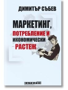 Маркетинг, потребление и икономически растеж - Димитър Събев - Изток-Запад - 9786190108610