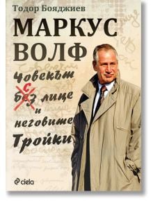 Маркус Волф. Човекът с лице и неговите Тройки - Тодор Бояджиев - Сиела - 9789542829904