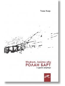 Мъжът, който уби Ролан Барт и други разкази - Тома Клер - Алтера - 9786197217148