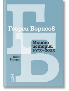 Моите истории (1973 – 2023), том 2 - Георги Борисов - Жена, Мъж - Колибри - 9786190215172