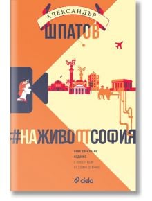 #НаЖивоОтСофия - Ново допълнено издание - Александър Шпатов - 1085518,1085620 - Сиела - 9789542848424