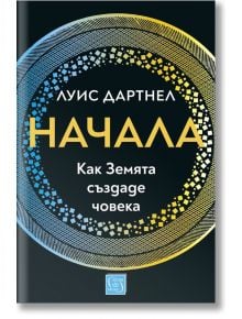 Начала: Как Земята създаде човека, меки корици - Луис Дартнел - Изток-Запад - 9786190107859