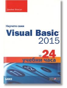 Научете сами Visual Basic 2015 за 24 учебни часа - Джеймс Фоксол - АлексСофт - 9789546563224