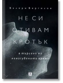 Не си отивам кротък. В търсене на неизгубеното време - Валери Вергилов - Жанет-45 - 9786191864386