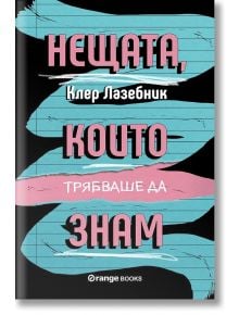 Нещата, които трябваше да знам - Клер Лазебник - Orange books - 9786191710591