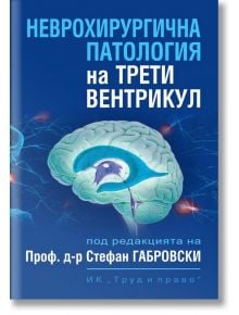 Неврохирургична патология на трети вентрикул - Д-р Стефан Габровски - Труд и право - 9789546082770