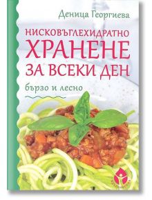 Нисковъглехидратно хранене за всеки ден - бързо и лесно - Деница Георгиева - Вдъхновения - 9786197342383