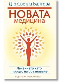 Новата медицина. Лечението като процес на осъзнаване - Д-р Светла Балтова - Хермес - 9789542619055