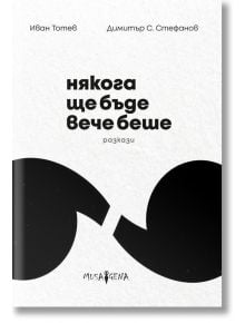 Някога ще бъде вече беше. Разкази - Иван Тотев, Димитър С. Стефанов - Мусагена - 9786199151990