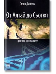 От Алтай до Сьогют. Произход на османците - Стоян Динков - Весела Люцканова - 9789543111725