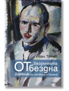 От бездънната бездна. Дневник от затвора и Белене - Иван Тутев - Рива - 9789543206445