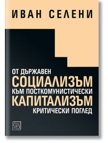 От държавен социализъм към посткомунистически капитализъм - Иван Селени - Изток-Запад - 9786190105022