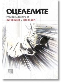 Оцелелите. Рисунки на оцелели от Хирошима и Нагасаки - Колектив - Изток-Запад - 9786190105787