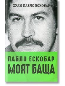 Пабло Ескобар. Моят баща - Хуан Пабло Ескобар - A&T Publishing - 9786197106428